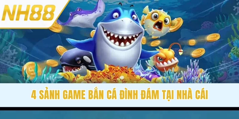 4 sảnh game bắn cá đình đám tại nhà cái
