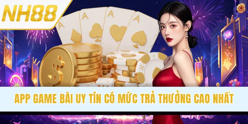 App Game Bài Uy Tín Có Mức Trả Thưởng Cao Nhất Thị Trường