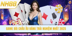 Game Bài Châu Âu Chuẩn Quốc Tế, Đáng Trải Nghiệm Nhất 2025