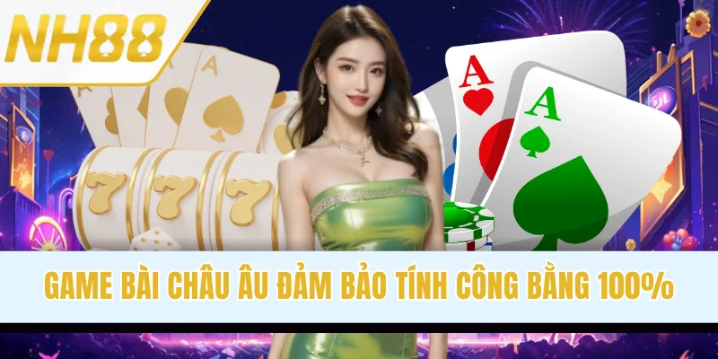 Game bài Châu Âu đảm bảo tính công bằng 100%