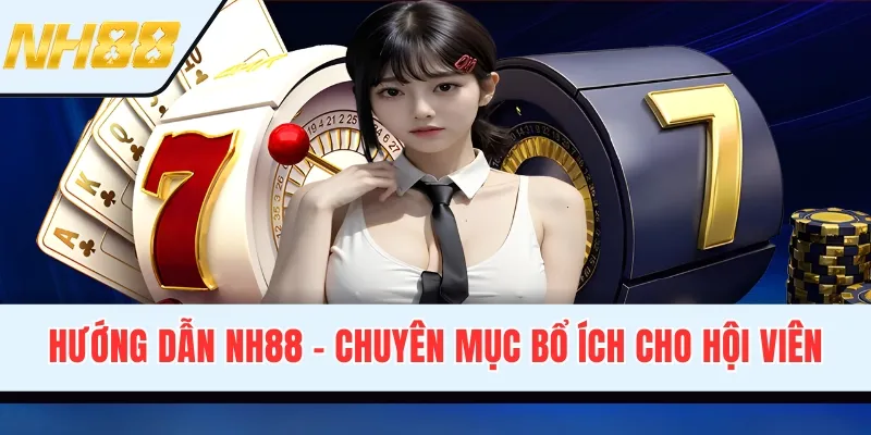 Hướng Dẫn NH88 - Chuyên Mục Bổ Ích Cho Mọi Thành Viên