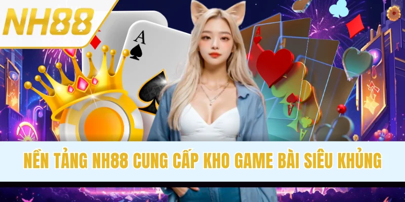 Nền tảng NH88 com cung cấp kho game bài siêu khủng