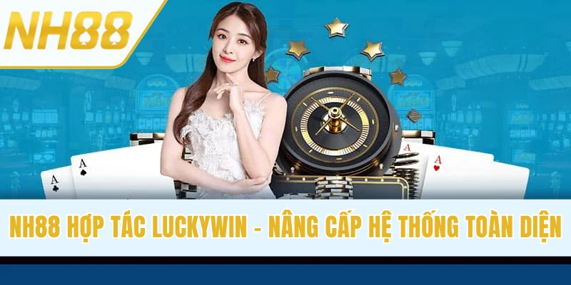 NH88 Hợp Tác Luckywin - Nâng Cấp Hệ Thống Cá Cược Toàn Diện
