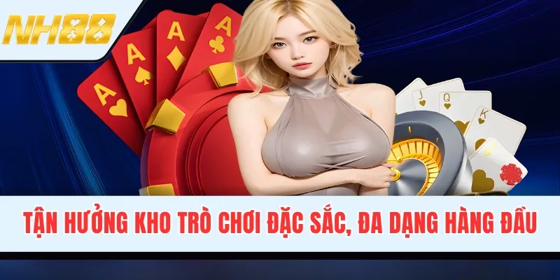 Tận hưởng kho trò chơi đặc sắc, đa dạng hàng đầu