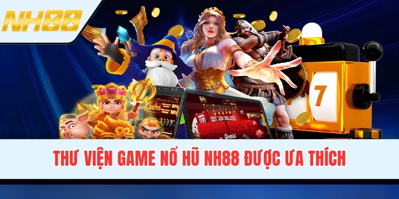 Thư viện game nổ hũ NH88 được ưa thích