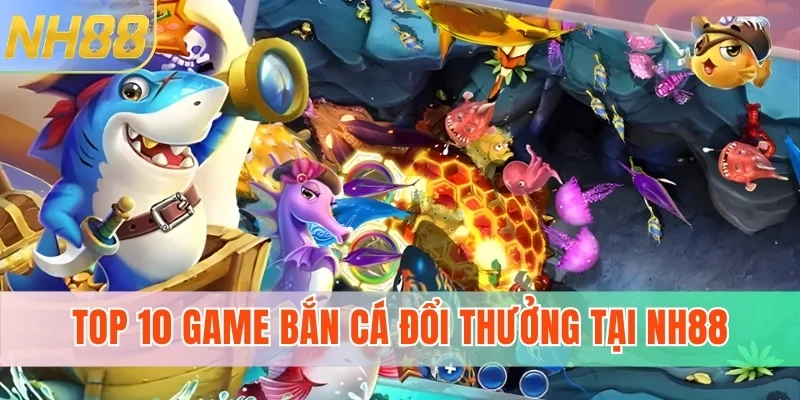 Top 10 game bắn cá đổi thưởng tại nhà cái