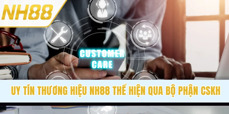  Uy tín thương hiệu NH88 thể hiện qua bộ phận CSKH