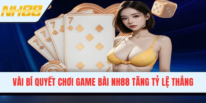 Vài bí quyết chơi game bài NH88 tăng tỷ lệ thắng